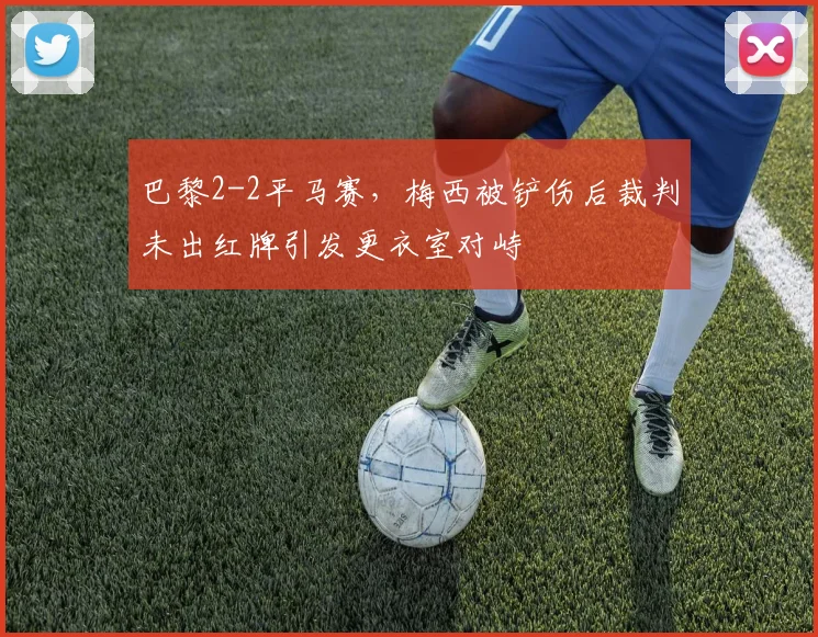 巴黎2-2平马赛，梅西被铲伤后裁判未出红牌引发更衣室对峙