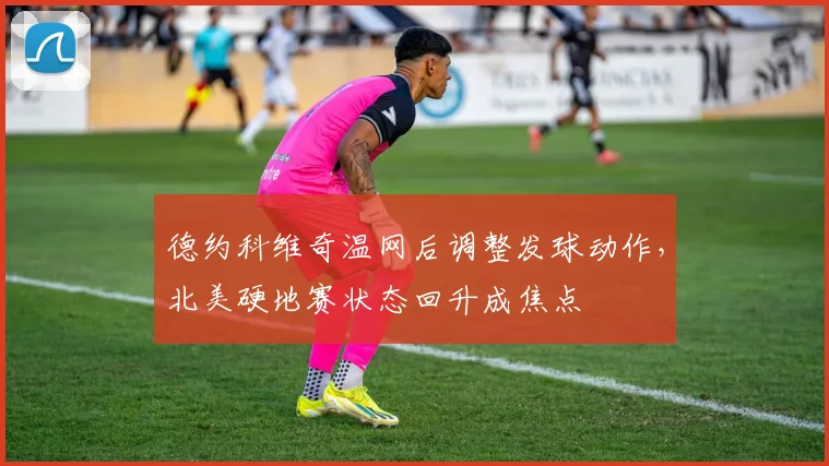德约科维奇温网后调整发球动作,北美硬地赛状态回升成焦点