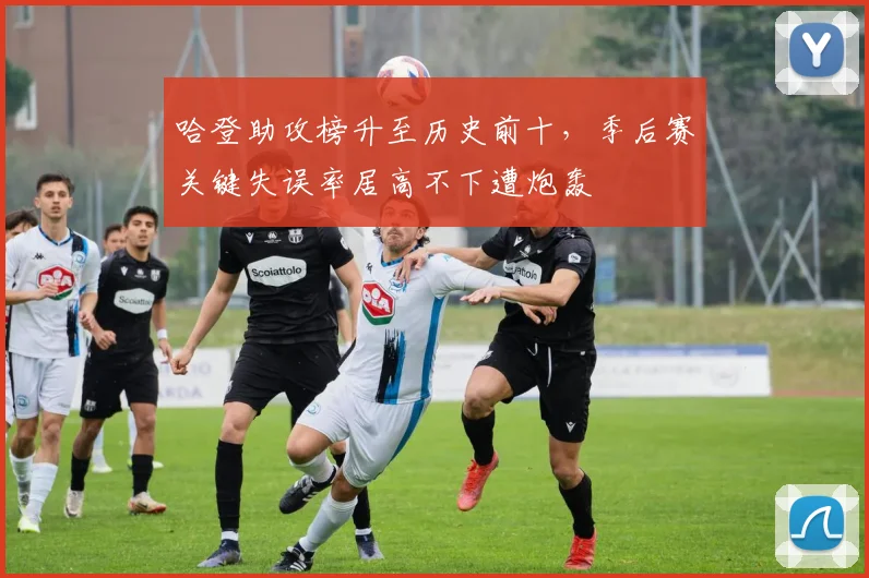 哈登助攻榜升至历史前十,季后赛关键失误率居高不下遭炮轰